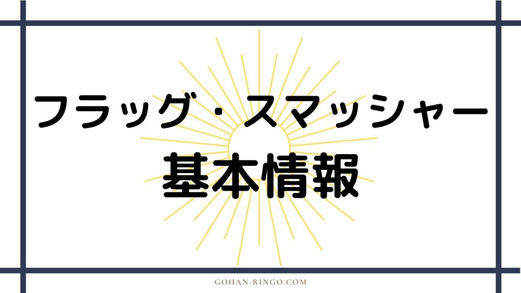 フラッグ・スマッシャー基本情報