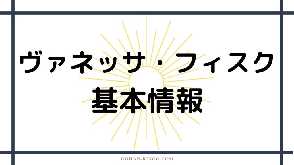 ヴァネッサ・フィスク基本情報